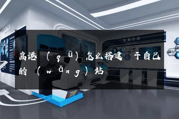 高港區(qū)怎么搭建屬于自己的網(wǎng)站