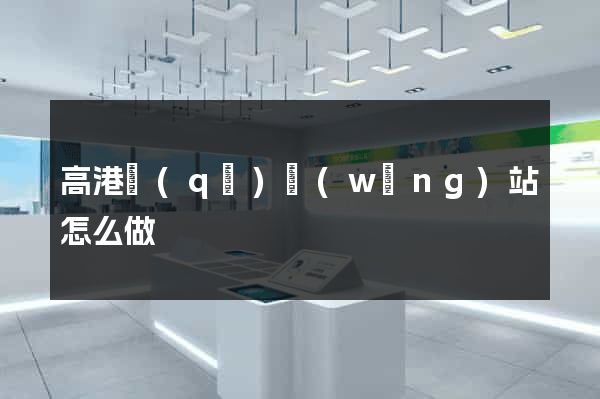 高港區(qū)網(wǎng)站怎么做