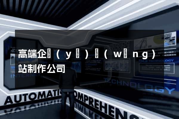 高端企業(yè)網(wǎng)站制作公司