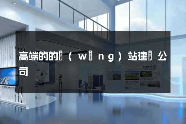 高端的的網(wǎng)站建設公司