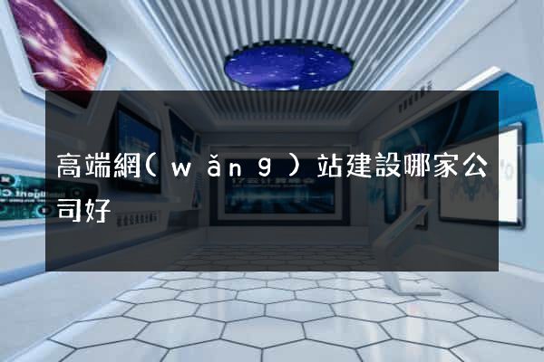 高端網(wǎng)站建設哪家公司好