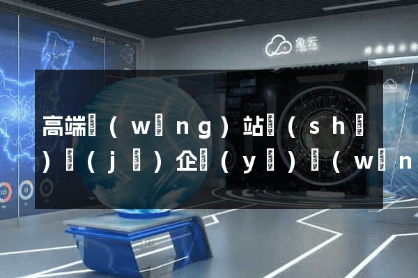 高端網(wǎng)站設(shè)計(jì)企業(yè)網(wǎng)站建設(shè)