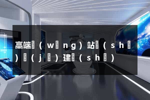 高端網(wǎng)站設(shè)計(jì)建設(shè)