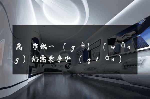 高郵市做一個(gè)網(wǎng)站需要多少錢(qián)