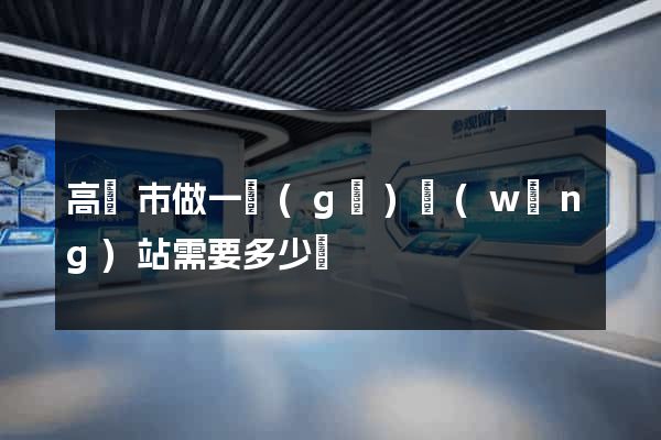高郵市做一個(gè)網(wǎng)站需要多少錢
