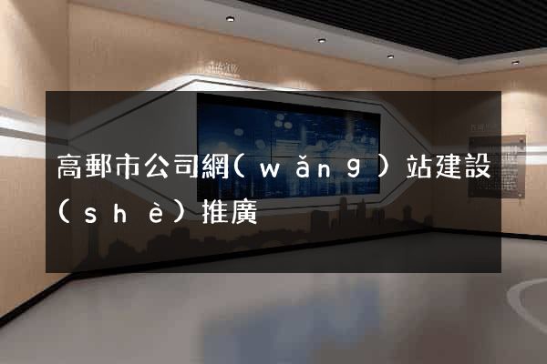 高郵市公司網(wǎng)站建設(shè)推廣