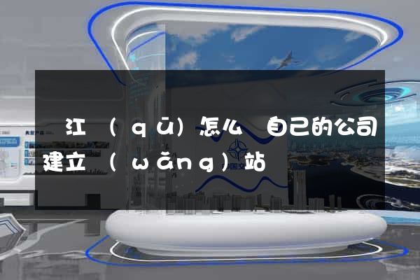 鳩江區(qū)怎么給自己的公司建立網(wǎng)站