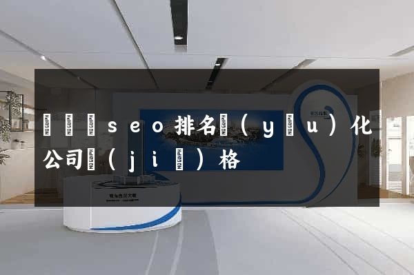 鳳臺縣seo排名優(yōu)化公司價(jià)格