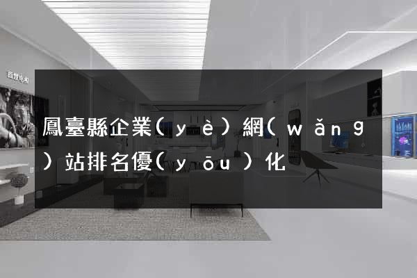 鳳臺縣企業(yè)網(wǎng)站排名優(yōu)化