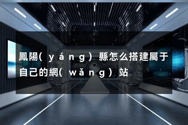 鳳陽(yáng)縣怎么搭建屬于自己的網(wǎng)站