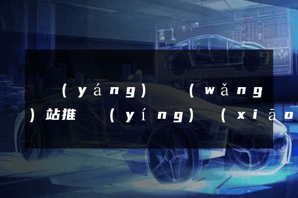 鳳陽(yáng)縣網(wǎng)站推廣營(yíng)銷(xiāo)