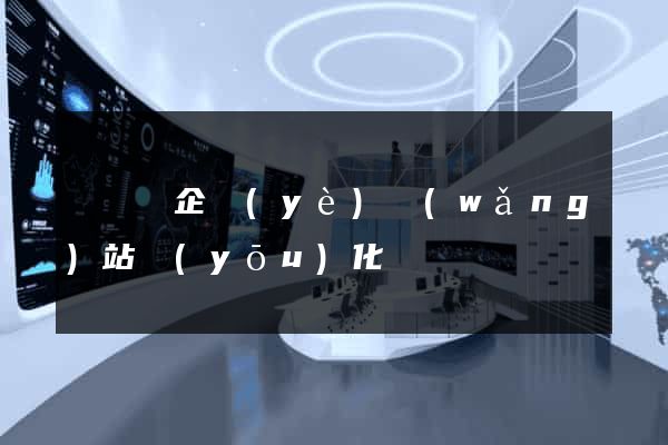 鳳陽縣企業(yè)網(wǎng)站優(yōu)化