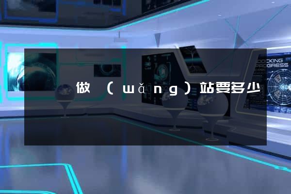 鳳陽縣做網(wǎng)站要多少錢