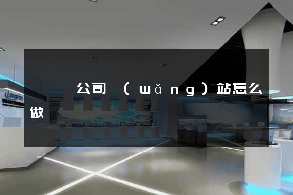 鳳陽縣公司網(wǎng)站怎么做