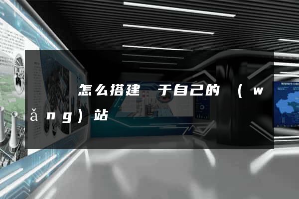 鳳陽縣怎么搭建屬于自己的網(wǎng)站