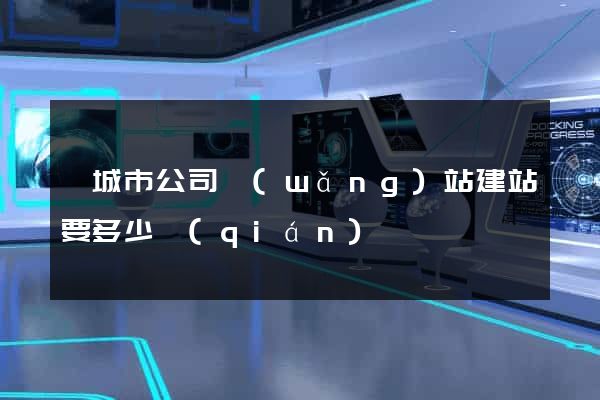鹽城市公司網(wǎng)站建站要多少錢(qián)