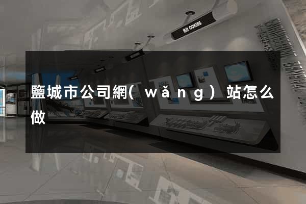 鹽城市公司網(wǎng)站怎么做