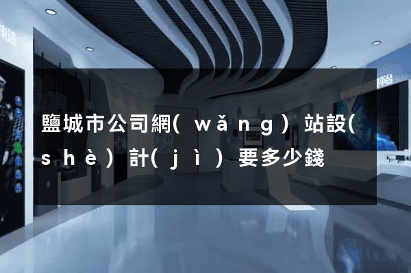 鹽城市公司網(wǎng)站設(shè)計(jì)要多少錢