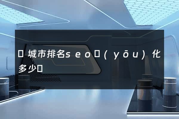 鹽城市排名seo優(yōu)化多少錢