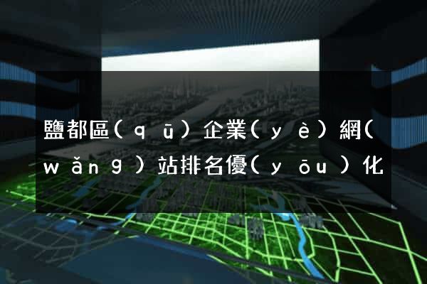 鹽都區(qū)企業(yè)網(wǎng)站排名優(yōu)化