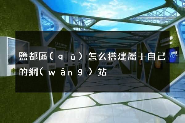 鹽都區(qū)怎么搭建屬于自己的網(wǎng)站
