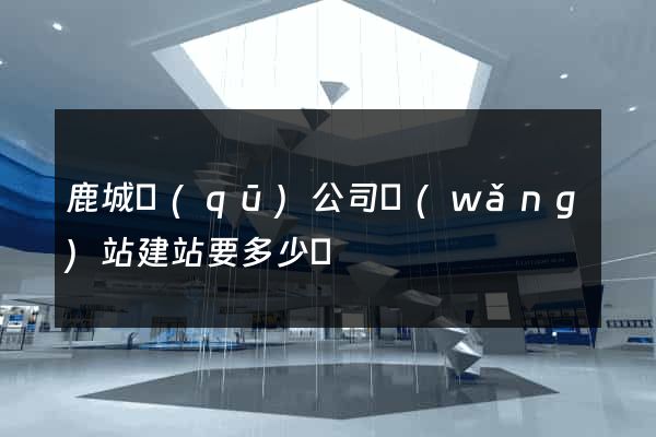 鹿城區(qū)公司網(wǎng)站建站要多少錢
