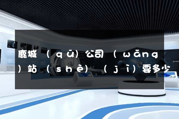 鹿城區(qū)公司網(wǎng)站設(shè)計(jì)要多少錢(qián)
