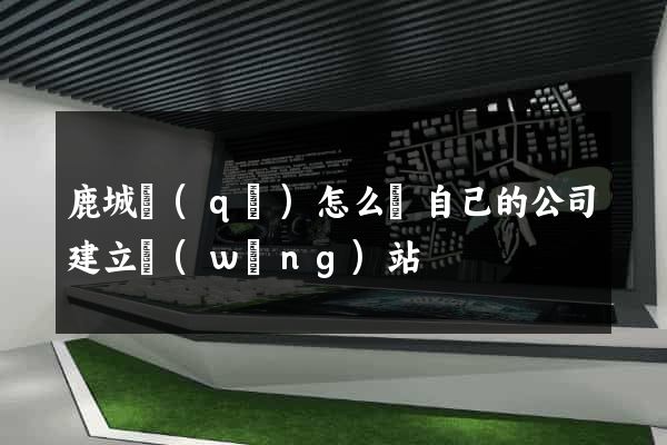 鹿城區(qū)怎么給自己的公司建立網(wǎng)站