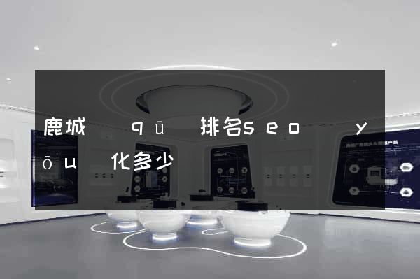 鹿城區(qū)排名seo優(yōu)化多少錢