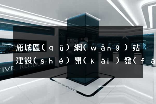 鹿城區(qū)網(wǎng)站建設(shè)開(kāi)發(fā)公司