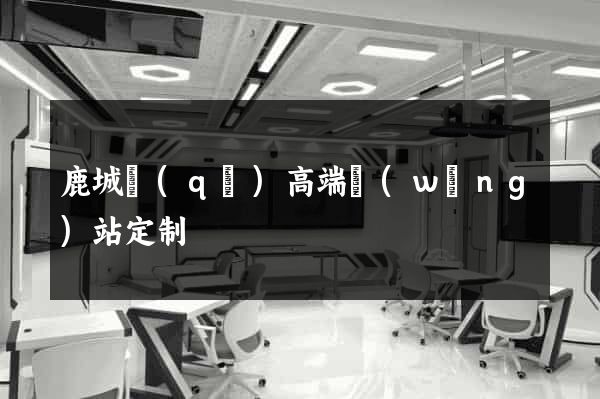 鹿城區(qū)高端網(wǎng)站定制