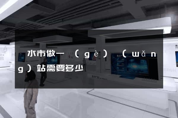 麗水市做一個(gè)網(wǎng)站需要多少錢