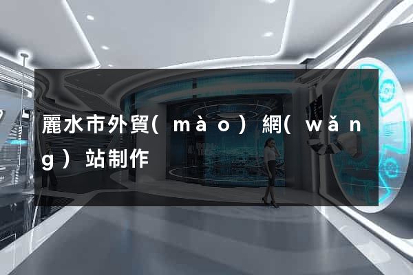 麗水市外貿(mào)網(wǎng)站制作