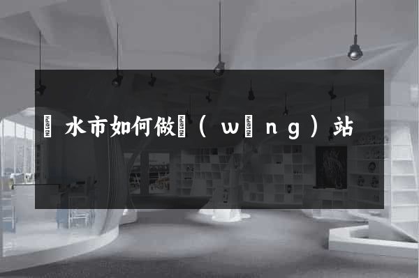 麗水市如何做網(wǎng)站