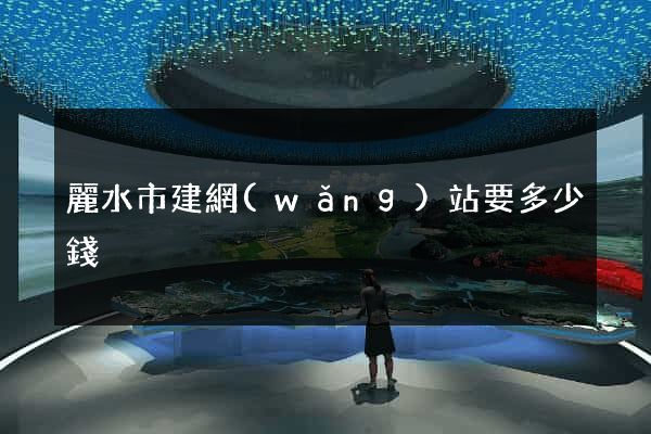 麗水市建網(wǎng)站要多少錢
