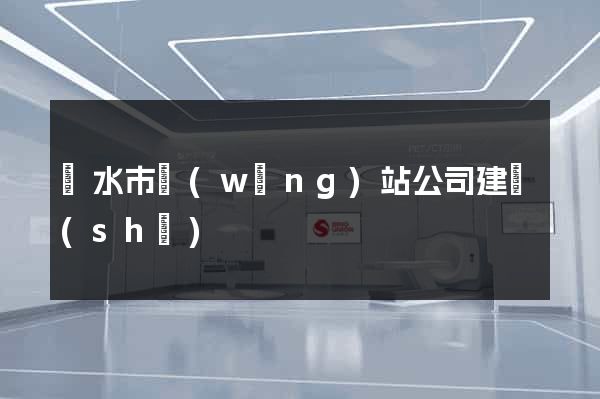 麗水市網(wǎng)站公司建設(shè)