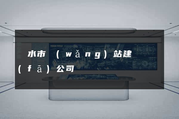麗水市網(wǎng)站建設開發(fā)公司