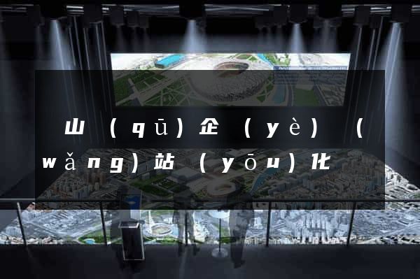 黃山區(qū)企業(yè)網(wǎng)站優(yōu)化