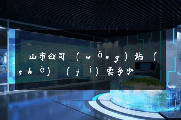 黃山市公司網(wǎng)站設(shè)計(jì)要多少錢