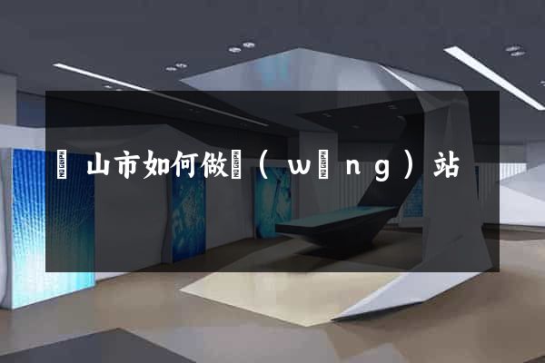 黃山市如何做網(wǎng)站