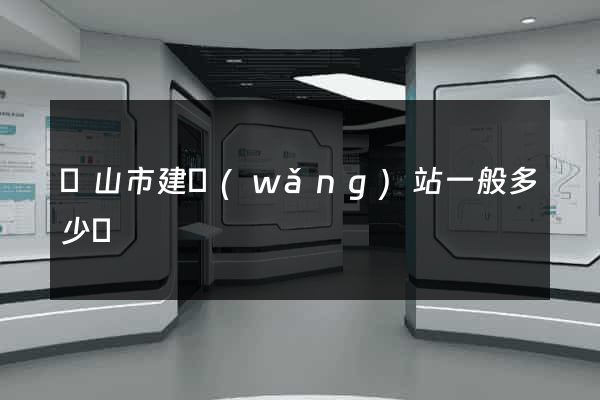 黃山市建網(wǎng)站一般多少錢