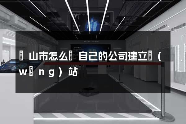 黃山市怎么給自己的公司建立網(wǎng)站