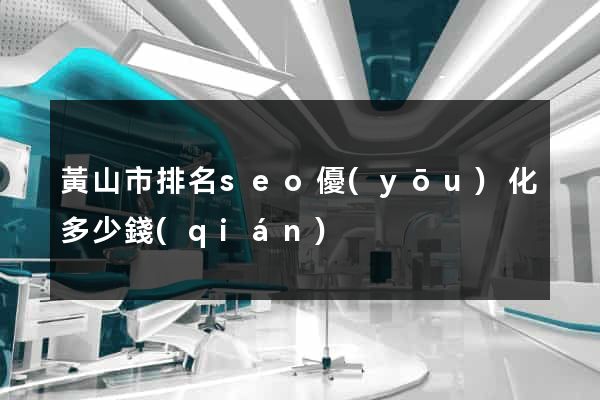 黃山市排名seo優(yōu)化多少錢(qián)
