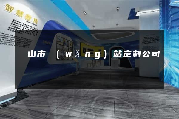 黃山市網(wǎng)站定制公司