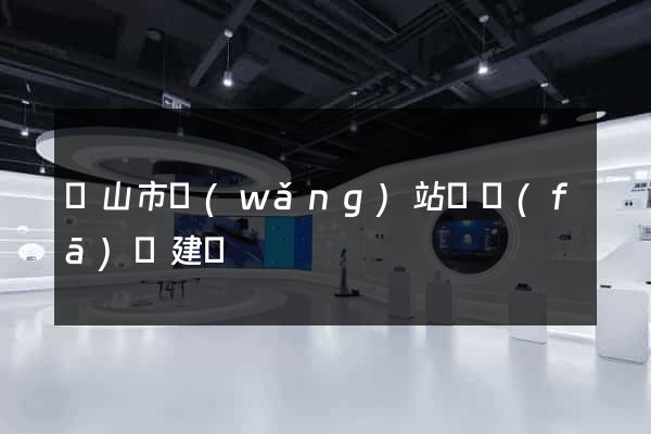 黃山市網(wǎng)站開發(fā)與建設