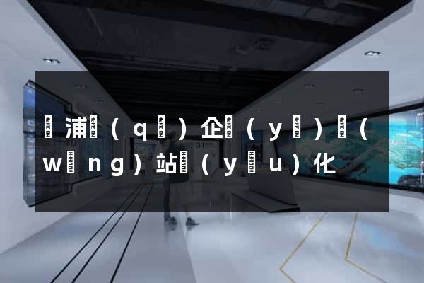 黃浦區(qū)企業(yè)網(wǎng)站優(yōu)化