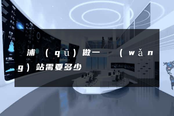 黃浦區(qū)做一個網(wǎng)站需要多少錢