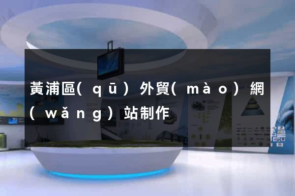黃浦區(qū)外貿(mào)網(wǎng)站制作
