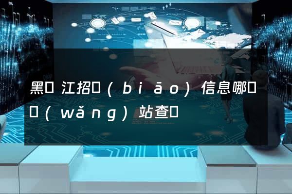 黑龍江招標(biāo)信息哪個網(wǎng)站查詢