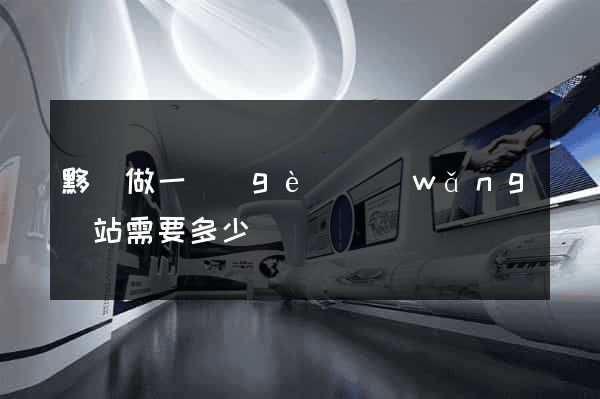 黟縣做一個(gè)網(wǎng)站需要多少錢